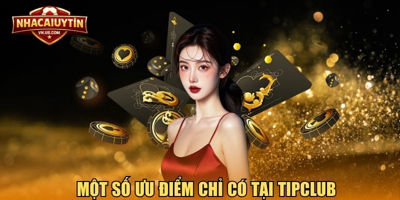 Một số ưu điểm chỉ có tại TipClub