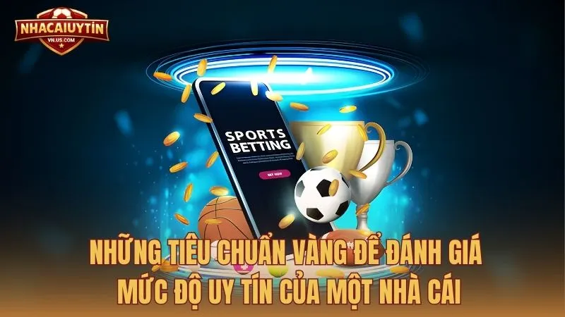 Những tiêu chuẩn vàng để đánh giá mức độ uy tín của một nhà cái