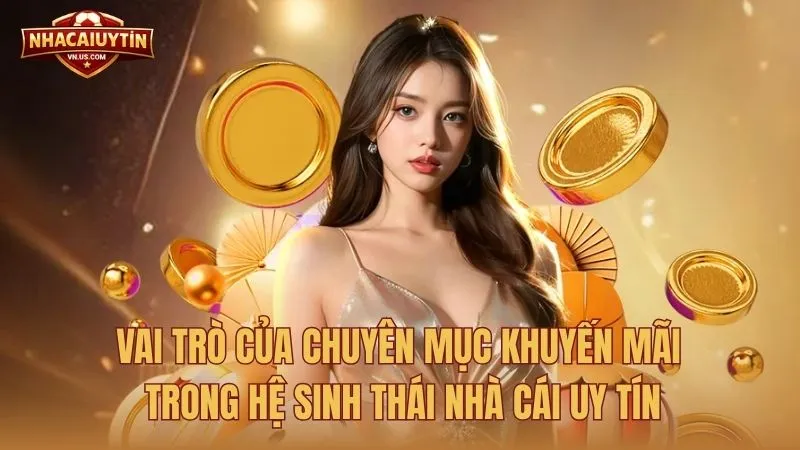 Vai trò của chuyên mục Khuyến mãi trong hệ sinh thái Nhà Cái Uy Tín